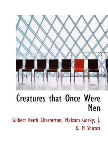 Creatures That Once Were Men (9781117193083) by Chesterton, G. K.; Gorky, Maksim; Shirazi, J. K. M.