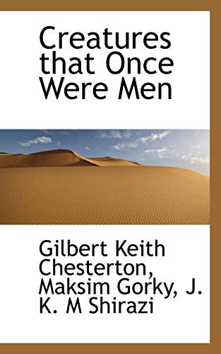 Creatures that Once Were Men (9781117193090) by Chesterton, Gilbert Keith; Gorky, Maksim; Shirazi, J. K. M