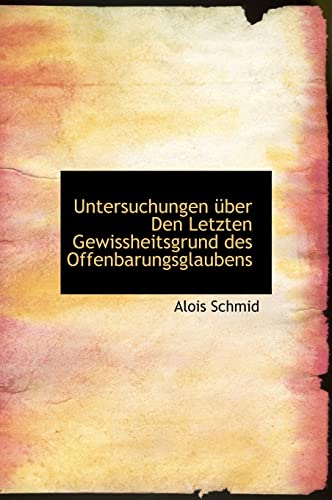 Untersuchungen Uber Den Letzten Gewissheitsgrund Des Offenbarungsglaubens (English and German Edition) (9781117199061) by Schmid, Alois