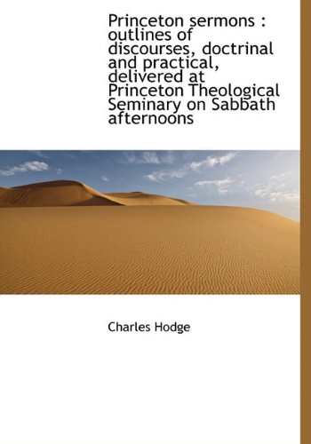Princeton sermons: outlines of discourses, doctrinal and practical, delivered at Princeton Theologi (9781117207193) by Hodge, Charles