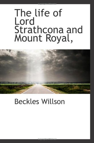 The life of Lord Strathcona and Mount Royal, (9781117212203) by Willson, Beckles