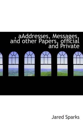 , aAddresses, Messages, and other Papers, official and Private (9781117213804) by Sparks, Jared