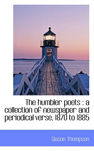 The Humbler Poets: A Collection of Newspaper and Periodical Verse, 1870 to 1885 (9781117214672) by Thompson, Slason