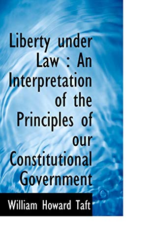 Liberty under Law: An Interpretation of the Principles of our Constitutional Government (9781117218748) by Taft, William Howard