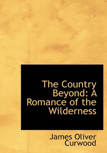 The Country Beyond: A Romance of the Wilderness (9781117220710) by Curwood, James Oliver