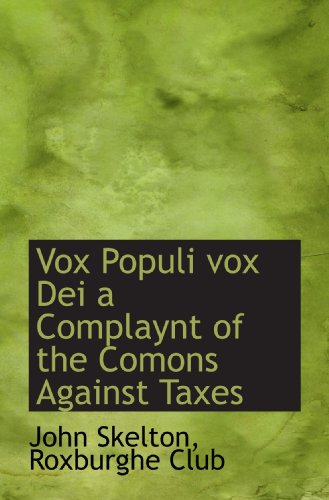 Vox Populi vox Dei a Complaynt of the Comons Against Taxes (9781117222813) by Skelton, John; Roxburghe Club, .