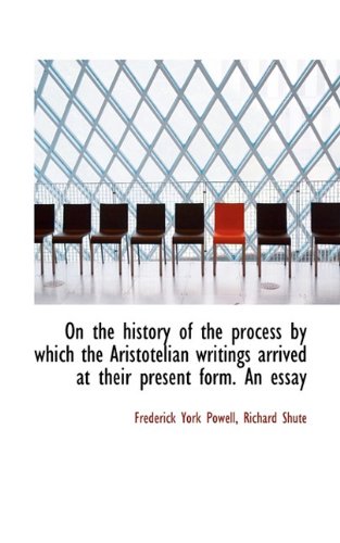On the history of the process by which the Aristotelian writings arrived at their present form. An e (9781117225470) by Powell, Frederick York; Shute, Richard