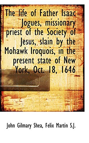 The life of Father Isaac Jogues, missionary priest of the Society of Jesus, slain by the Mohawk Iroq (9781117227269) by Shea, John Gilmary; Martin, FÃ©lix