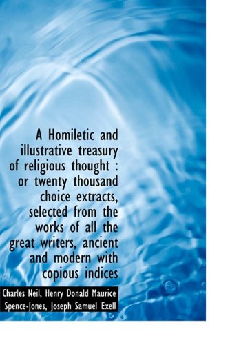 A Homiletic and Illustrative Treasury of Religious Thought: Or Twenty Thousand Choice Extracts, Sel (9781117228594) by Neil, Charles; Spence-Jones, Henry Donald Maurice; Exell, Joseph S.