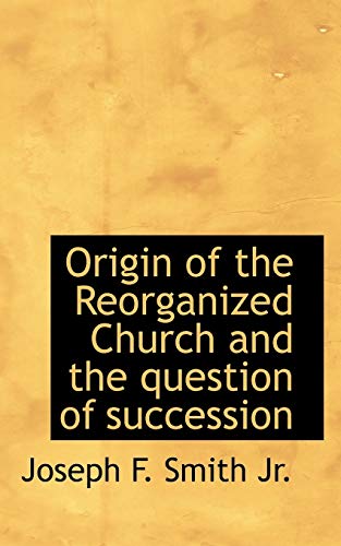 Origin of the Reorganized Church and the question of succession (9781117233437) by Smith, Joseph F.