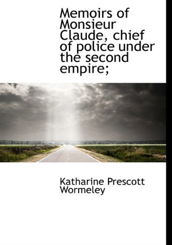 Memoirs of Monsieur Claude, chief of police under the second empire; (9781117236384) by Wormeley, Katharine Prescott