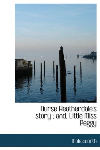 Nurse Heatherdale's story ; and, Little Miss Peggy (9781117240763) by Molesworth