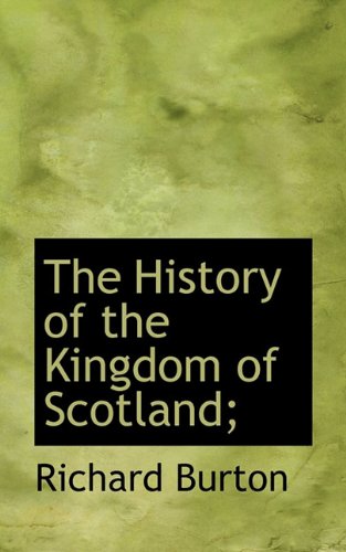 The History of the Kingdom of Scotland; (9781117252575) by Burton, Richard