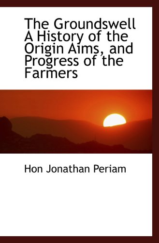 Stock image for The Groundswell A History of the Origin Aims, and Progress of the Farmers for sale by Revaluation Books