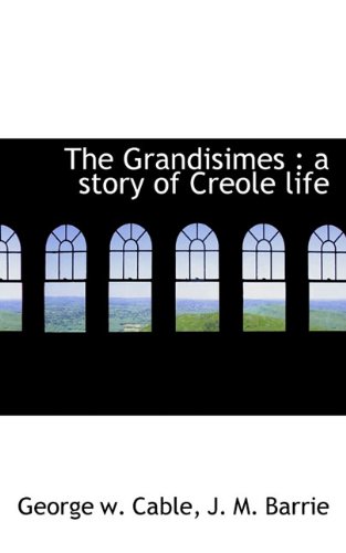 The Grandisimes: a story of Creole life (9781117253626) by Cable, George W.; Barrie, J. M.