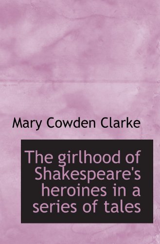 The girlhood of Shakespeare's heroines in a series of tales (9781117253947) by Clarke, Mary Cowden