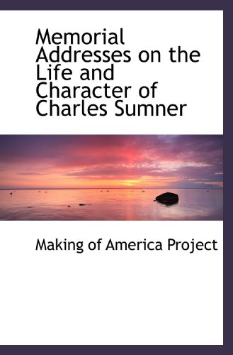 Memorial Addresses on the Life and Character of Charles Sumner (9781117257532) by Making Of America Project, .