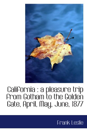 California: a pleasure trip from Gotham to the Golden Gate, April, May, June, 1877 (9781117257853) by Leslie, Frank