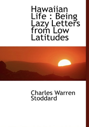 Hawaiian Life: Being Lazy Letters from Low Latitudes (9781117294070) by Stoddard, Charles Warren