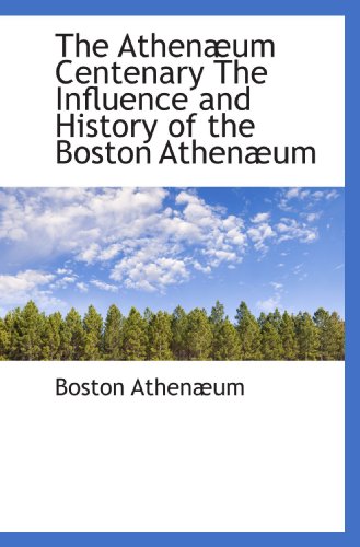 The AthenÃ¦um Centenary The Influence and History of the Boston AthenÃ¦um (9781117306810) by AthenÃ¦um, Boston