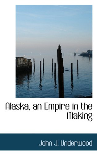 Alaska, an Empire in the Making - John J. Underwood