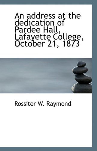 An address at the dedication of Pardee Hall, Lafayette College, October 21, 1873 (9781117310060) by Raymond, Rossiter W.