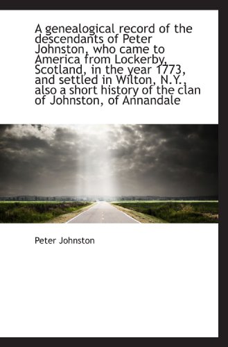 A genealogical record of the descendants of Peter Johnston, who came to America from Lockerby, Scotl (9781117319452) by Johnston, Peter