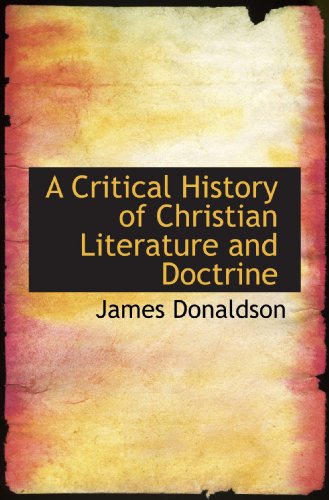 A Critical History of Christian Literature and Doctrine (9781117321653) by Donaldson, James