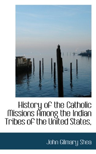 History of the Catholic Missions Among the Indian Tribes of the United States, (9781117324609) by Shea, John Gilmary