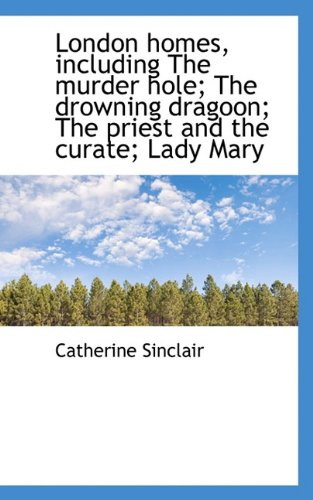 London homes, including The murder hole; The drowning dragoon; The priest and the curate; Lady Mary (9781117328560) by Sinclair, Catherine