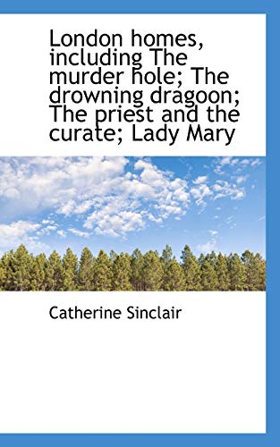 London homes, including The murder hole; The drowning dragoon; The priest and the curate; Lady Mary (9781117328577) by Sinclair, Catherine