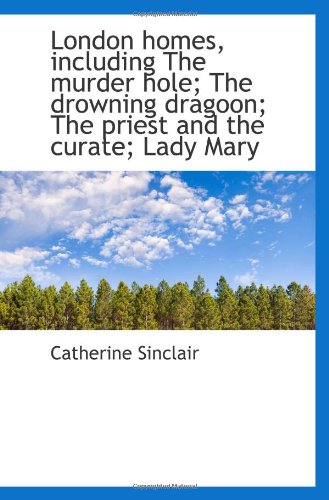 London homes, including The murder hole; The drowning dragoon; The priest and the curate; Lady Mary (9781117328584) by Sinclair, Catherine