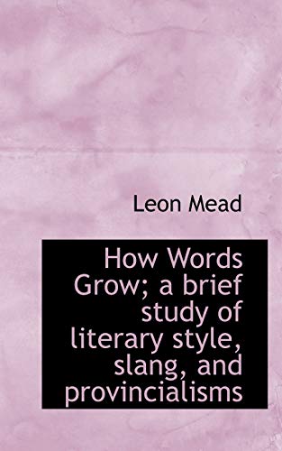 How Words Grow; a brief study of literary style, slang, and provincialisms (9781117337364) by Mead, Leon