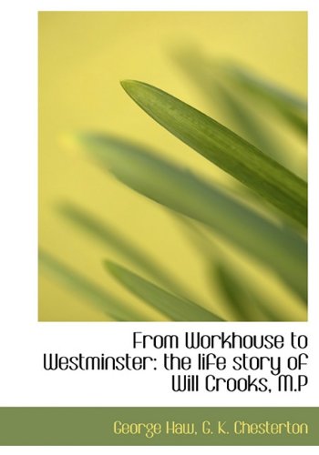 From Workhouse to Westminster: the life story of Will Crooks, M.P (9781117344362) by Haw, George; Chesterton, G. K.