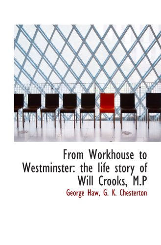 From Workhouse to Westminster: the life story of Will Crooks, M.P (9781117344386) by Haw, George; Chesterton, G. K.