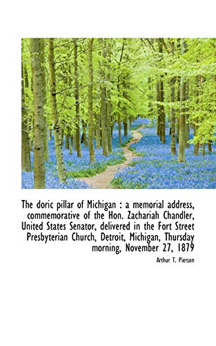 The doric pillar of Michigan: a memorial address, commemorative of the Hon. Zachariah Chandler, Uni (9781117351148) by Pierson, Arthur T.