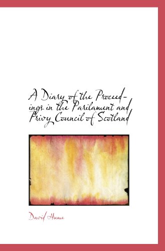 A Diary of the Proceedings in the Parilament and Privy Council of Scotland (9781117353036) by Hume, David