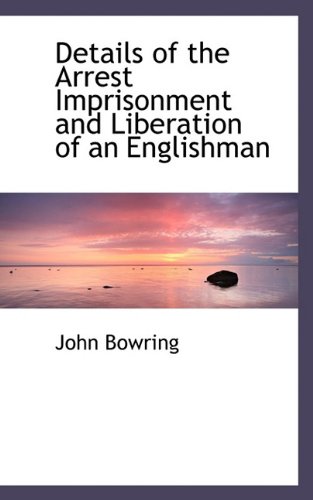 Details of the Arrest Imprisonment and Liberation of an Englishman (9781117353289) by Bowring, John