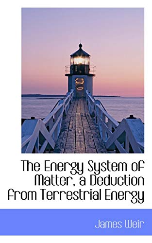 The Energy System of Matter, a Deduction from Terrestrial Energy (9781117379609) by Weir, James