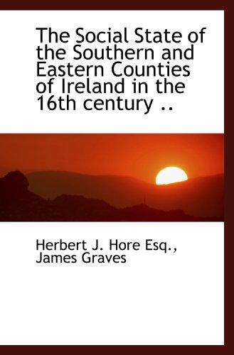 The Social State of the Southern and Eastern Counties of Ireland in the 16th century .. (9781117385464) by Hore, Herbert J.; Graves, James