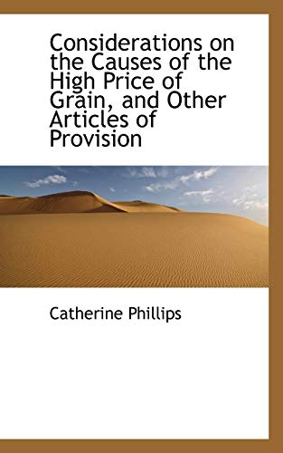 Considerations on the Causes of the High Price of Grain, and Other Articles of Provision (9781117408439) by Phillips, Catherine