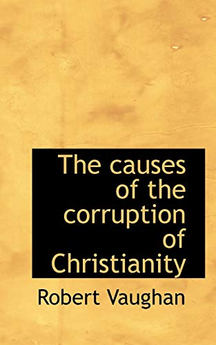 The causes of the corruption of Christianity (9781117411064) by Vaughan, Robert