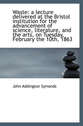 Waste: a lecture delivered at the Bristol institution for the advancement of science, literature, an (9781117417783) by Symonds, John Addington