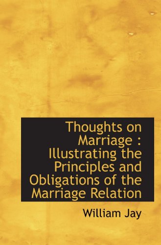 Thoughts on Marriage: Illustrating the Principles and Obligations of the Marriage Relation (9781117421162) by Jay, William