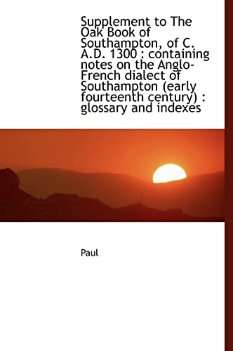 Supplement to The Oak Book of Southampton, of C. A.D. 1300: containing notes on the Anglo-French di (9781117432380) by Paul