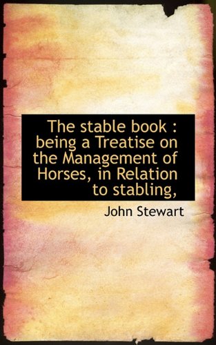 The stable book : being a Treatise on the Management of Horses, in Relation to stabling, - Stewart, John