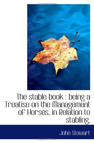 The stable book: being a Treatise on the Management of Horses, in Relation to stabling, (9781117433240) by Stewart, John