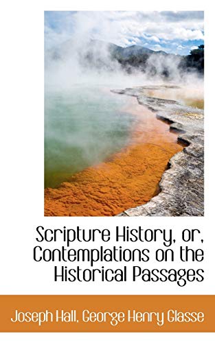 Scripture History, or, Contemplations on the Historical Passages (9781117435763) by Hall, Joseph; Glasse, George Henry