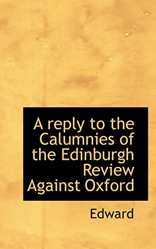 A reply to the Calumnies of the Edinburgh Review Against Oxford (9781117437255) by Edward