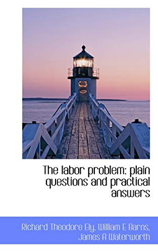 The labor problem: plain questions and practical answers (9781117451275) by Ely, Richard Theodore; Barns, William E; Waterworth, James A